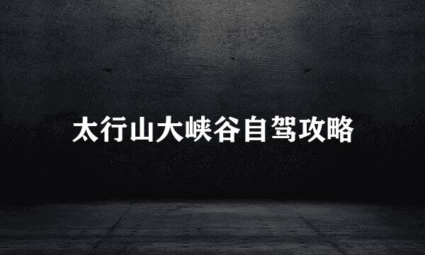太行山大峡谷自驾攻略