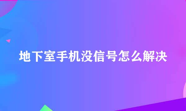 地下室手机没信号怎么解决