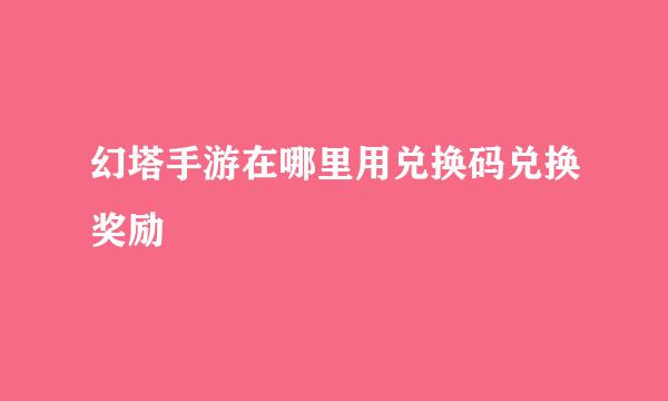 幻塔手游在哪里用兑换码兑换奖励