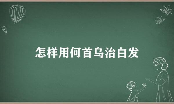 怎样用何首乌治白发