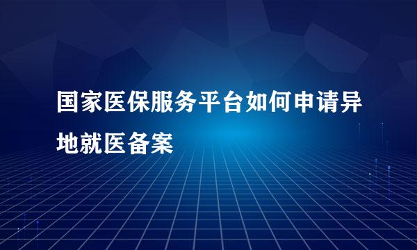 国家医保服务平台如何申请异地就医备案
