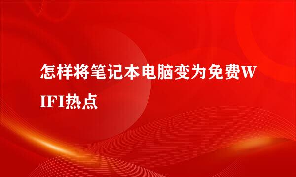 怎样将笔记本电脑变为免费WIFI热点