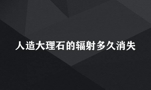 人造大理石的辐射多久消失