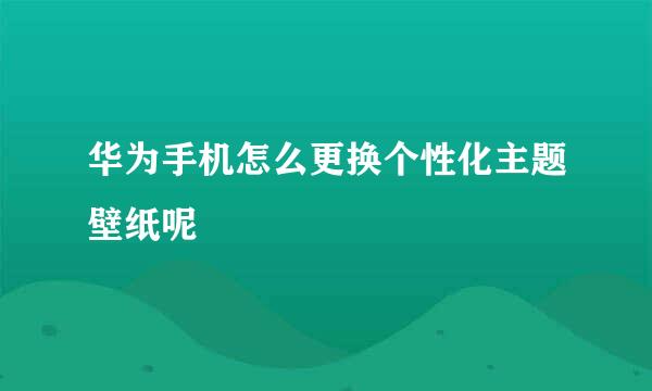 华为手机怎么更换个性化主题壁纸呢