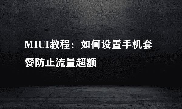 MIUI教程：如何设置手机套餐防止流量超额