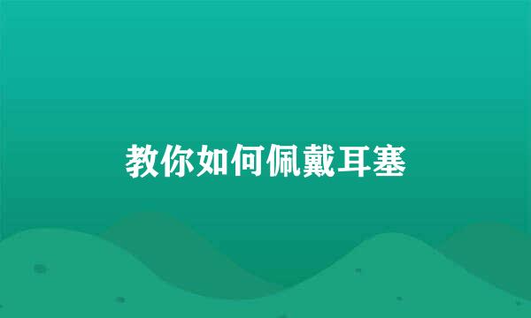 教你如何佩戴耳塞