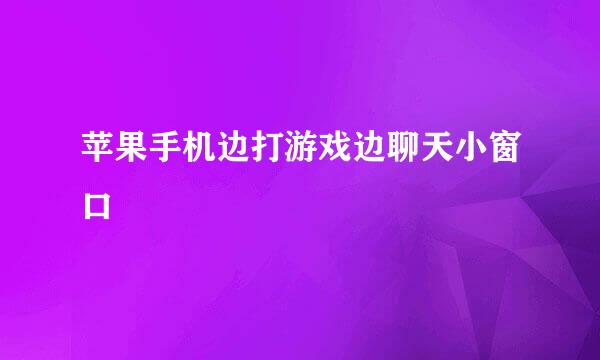 苹果手机边打游戏边聊天小窗口