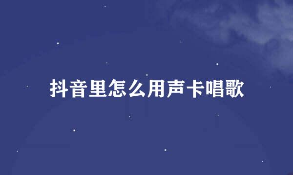 抖音里怎么用声卡唱歌
