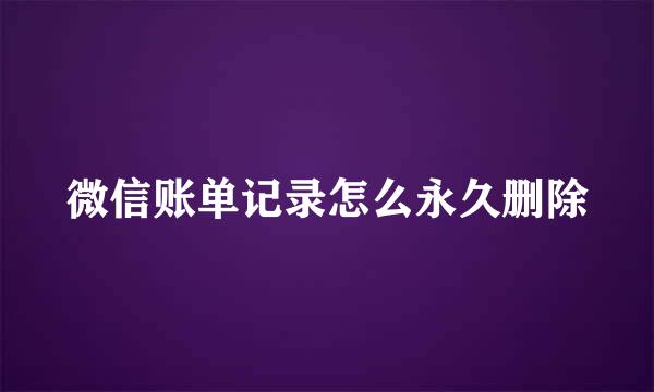 微信账单记录怎么永久删除