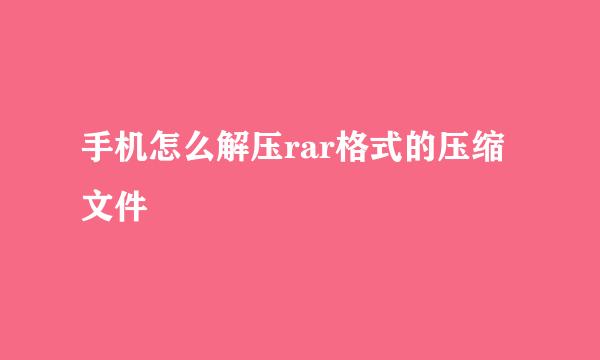 手机怎么解压rar格式的压缩文件