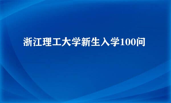 浙江理工大学新生入学100问