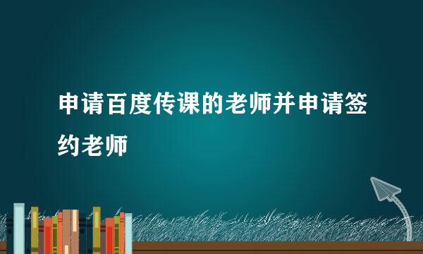 申请百度传课的老师并申请签约老师