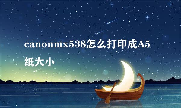 canonmx538怎么打印成A5纸大小