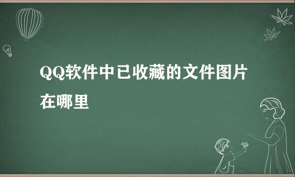 QQ软件中已收藏的文件图片在哪里