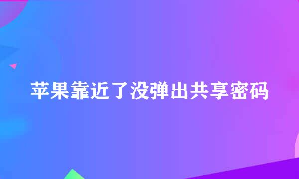 苹果靠近了没弹出共享密码