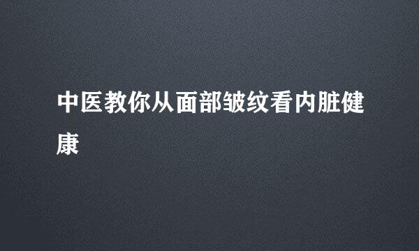 中医教你从面部皱纹看内脏健康