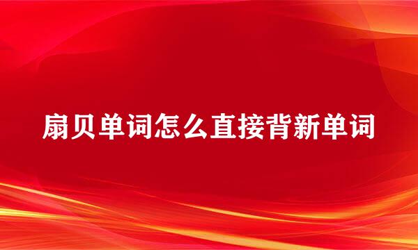扇贝单词怎么直接背新单词