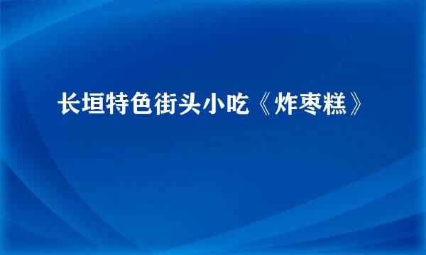 长垣特色街头小吃《炸枣糕》