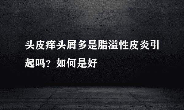 头皮痒头屑多是脂溢性皮炎引起吗？如何是好