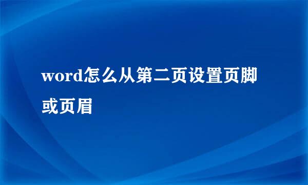 word怎么从第二页设置页脚或页眉