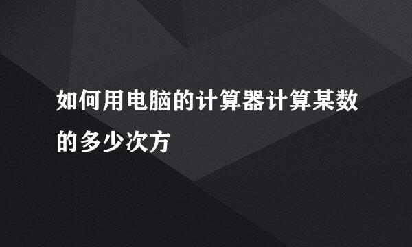 如何用电脑的计算器计算某数的多少次方
