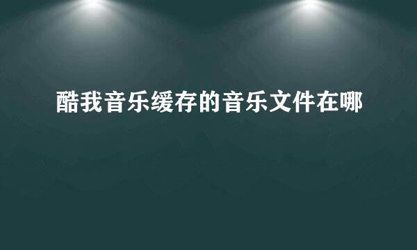 酷我音乐缓存的音乐文件在哪