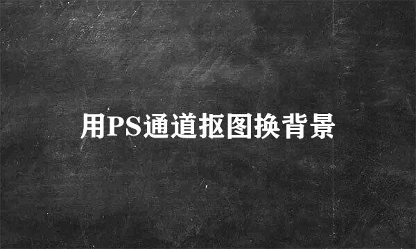 用PS通道抠图换背景