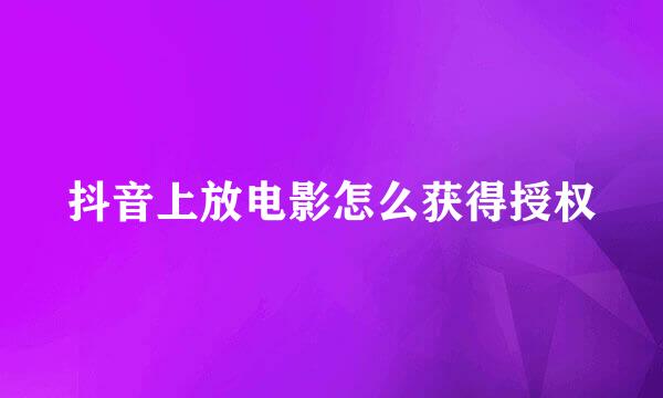 抖音上放电影怎么获得授权