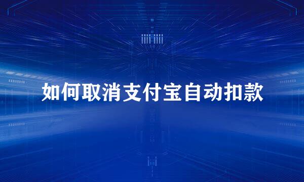 如何取消支付宝自动扣款