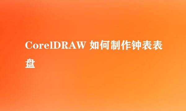 CorelDRAW 如何制作钟表表盘