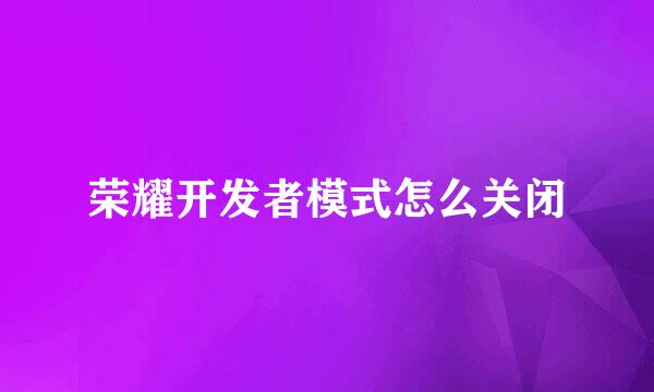 荣耀开发者模式怎么关闭