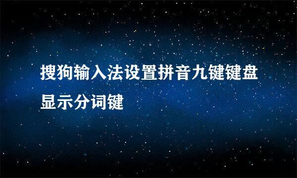搜狗输入法设置拼音九键键盘显示分词键