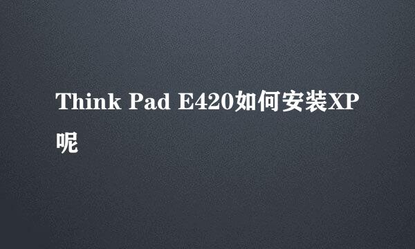 Think Pad E420如何安装XP呢