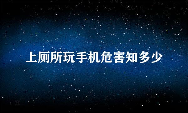 上厕所玩手机危害知多少