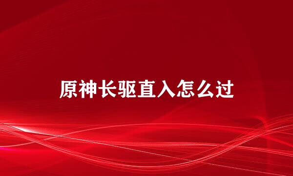 原神长驱直入怎么过
