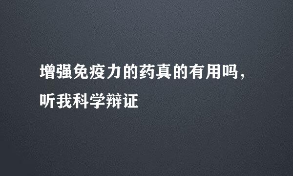 增强免疫力的药真的有用吗，听我科学辩证