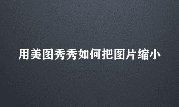 用美图秀秀如何把图片缩小