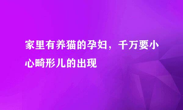 家里有养猫的孕妇，千万要小心畸形儿的出现