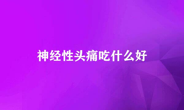 神经性头痛吃什么好