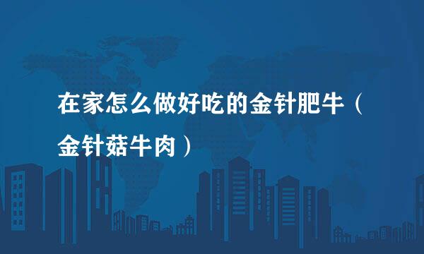 在家怎么做好吃的金针肥牛（金针菇牛肉）