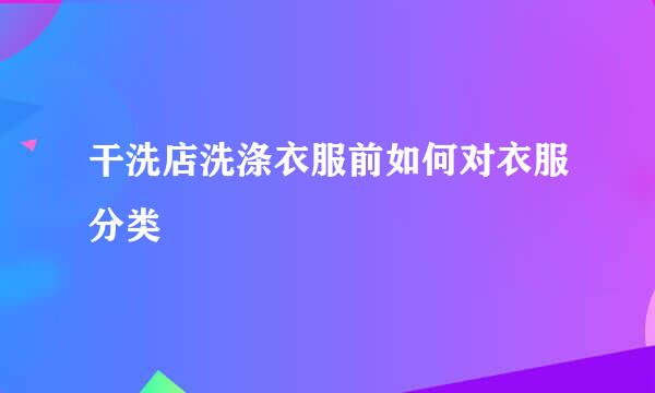 干洗店洗涤衣服前如何对衣服分类