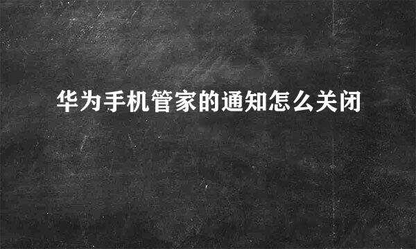 华为手机管家的通知怎么关闭