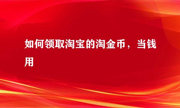 如何领取淘宝的淘金币，当钱用