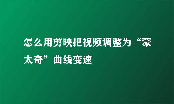 怎么用剪映把视频调整为“蒙太奇”曲线变速