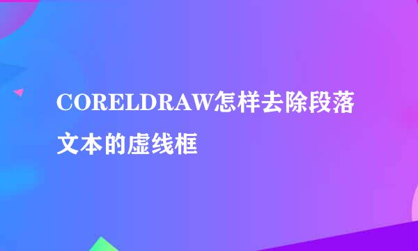 CORELDRAW怎样去除段落文本的虚线框