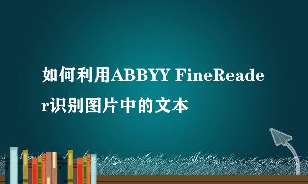 如何利用ABBYY FineReader识别图片中的文本