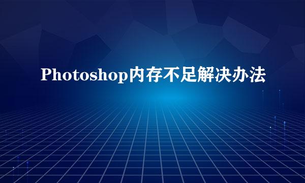 Photoshop内存不足解决办法