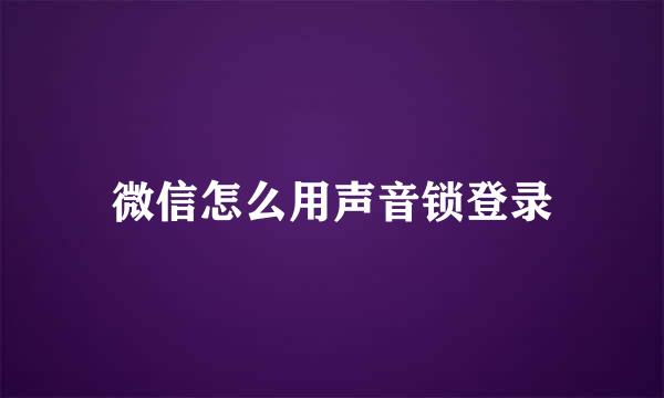 微信怎么用声音锁登录