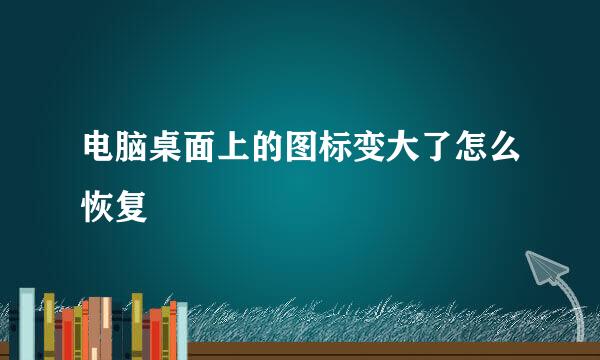 电脑桌面上的图标变大了怎么恢复
