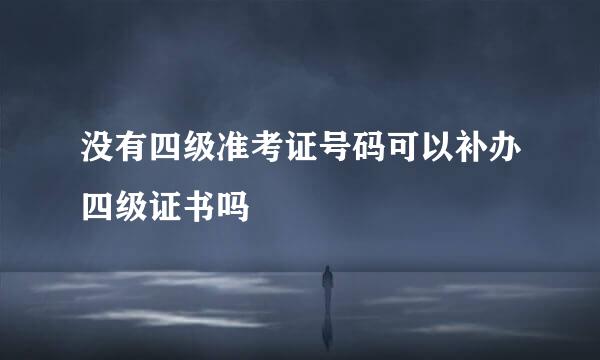 没有四级准考证号码可以补办四级证书吗